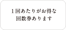 1回あたりオトクな回数券あります